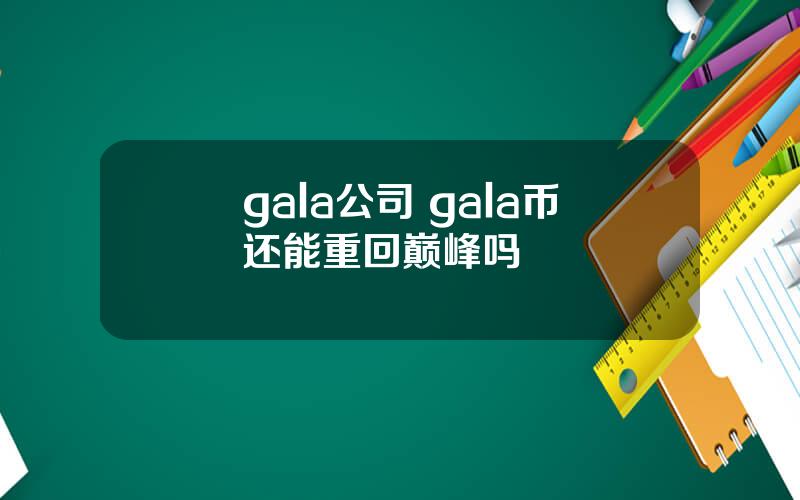 gala公司 gala币还能重回巅峰吗